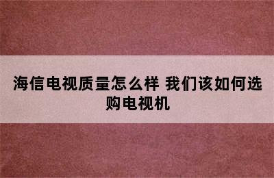 海信电视质量怎么样 我们该如何选购电视机